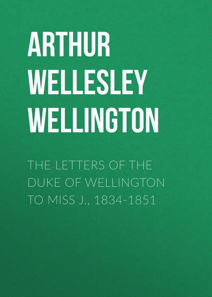 The Letters of the Duke of Wellington to Miss J., 1834-1851 - Arthur Wellesley Wellington