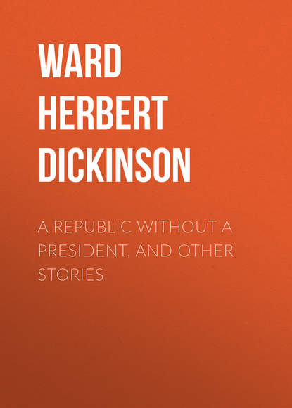 A Republic Without a President, and Other Stories - Ward Herbert Dickinson