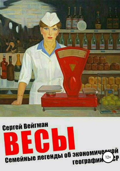 Весы. Семейные легенды об экономической географии СССР (Сергей Маркович Вейгман). 2018г. 