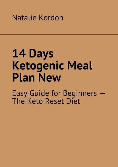 Natalie Kordon - 14 Days Ketogenic Meal Plan New. Easy Guide for Beginners – The Keto Reset Diet