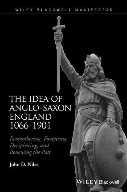 The Idea of Anglo-Saxon England 1066-1901 - John D. Niles