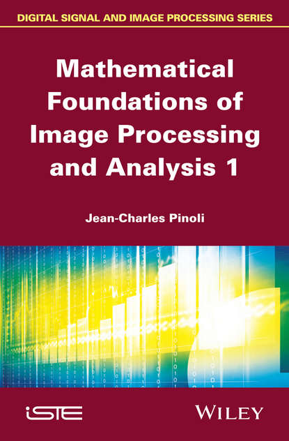 Mathematical Foundations of Image Processing and Analysis, Volume 1 - Jean-Charles Pinoli