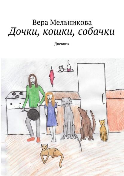 Вера Мельникова — Дочки, кошки, собачки. Дневник