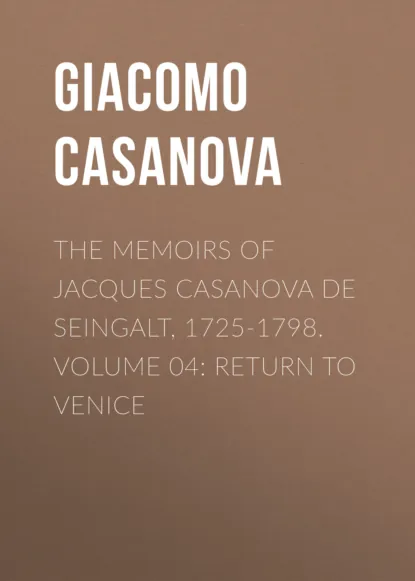Обложка книги The Memoirs of Jacques Casanova de Seingalt, 1725-1798. Volume 04: Return to Venice, Giacomo Casanova