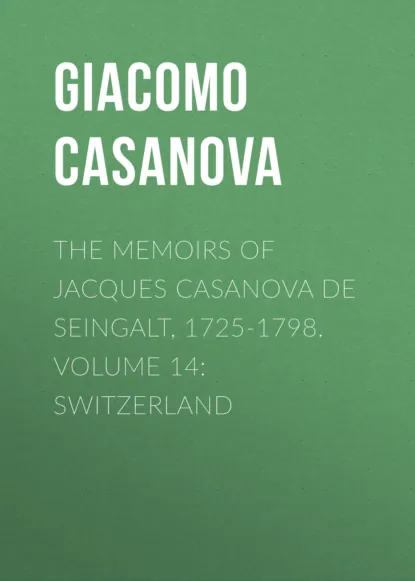 Обложка книги The Memoirs of Jacques Casanova de Seingalt, 1725-1798. Volume 14: Switzerland, Giacomo Casanova
