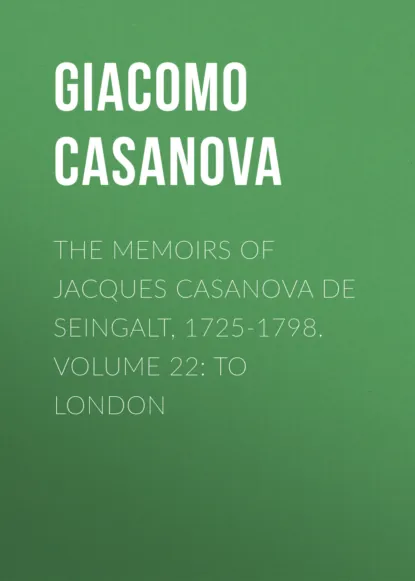 Обложка книги The Memoirs of Jacques Casanova de Seingalt, 1725-1798. Volume 22: to London, Giacomo Casanova