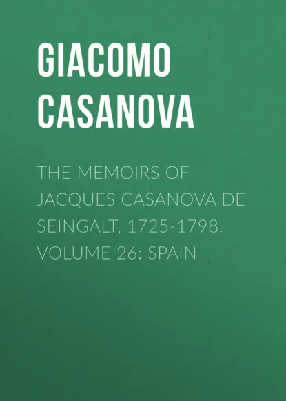 Обложка книги The Memoirs of Jacques Casanova de Seingalt, 1725-1798. Volume 26: Spain, Giacomo Casanova