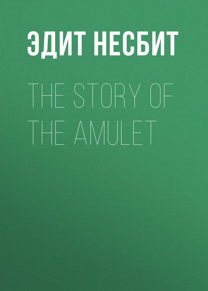 Эдит Несбит — The Story of the Amulet