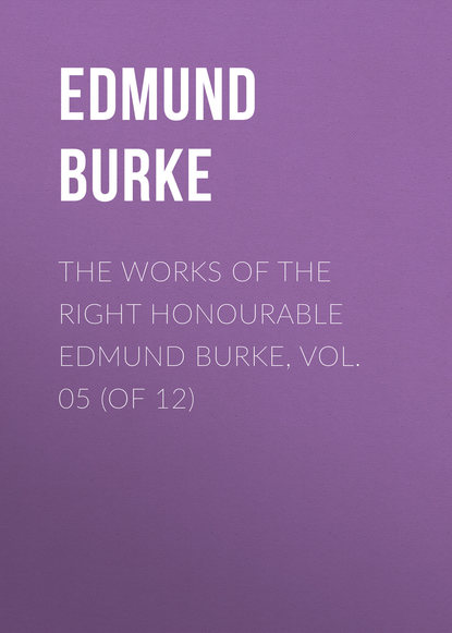 The Works of the Right Honourable Edmund Burke, Vol. 05 (of 12) (Edmund Burke). 