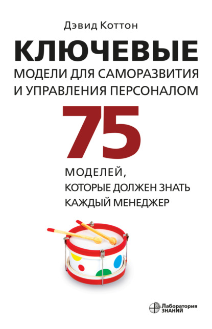 Дэвид Коттон - Ключевые модели для саморазвития и управления персоналом. 75 моделей, которые должен знать каждый менеджер