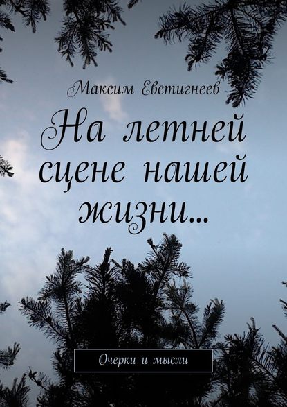 Максим Евстигнеев — На летней сцене нашей жизни… Очерки и мысли