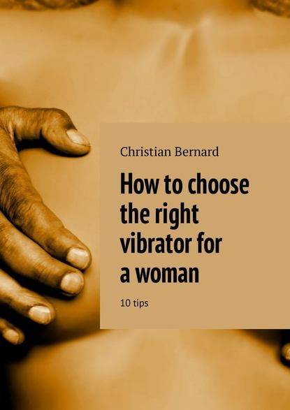 Christian Bernard - How to choose the right vibrator for a woman. 10 tips