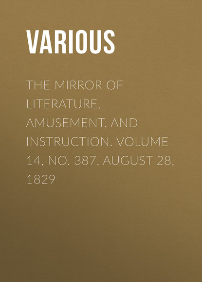Various — The Mirror of Literature, Amusement, and Instruction. Volume 14, No. 387, August 28, 1829