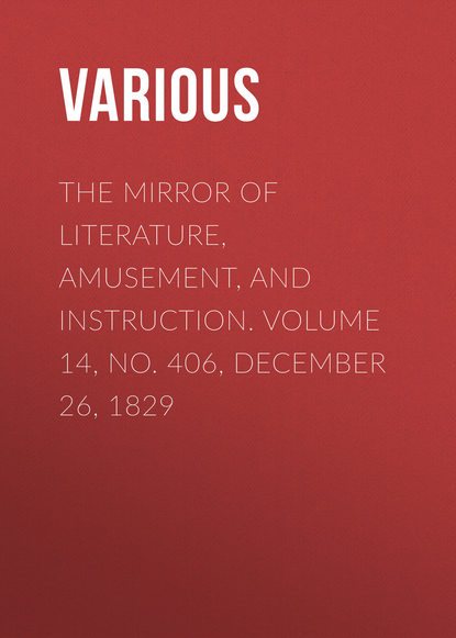 The Mirror of Literature, Amusement, and Instruction. Volume 14, No. 406, December 26, 1829 - Various