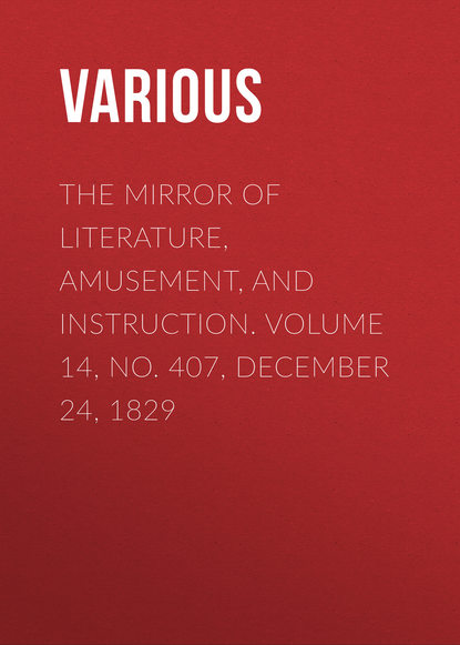 Various — The Mirror of Literature, Amusement, and Instruction. Volume 14, No. 407, December 24, 1829