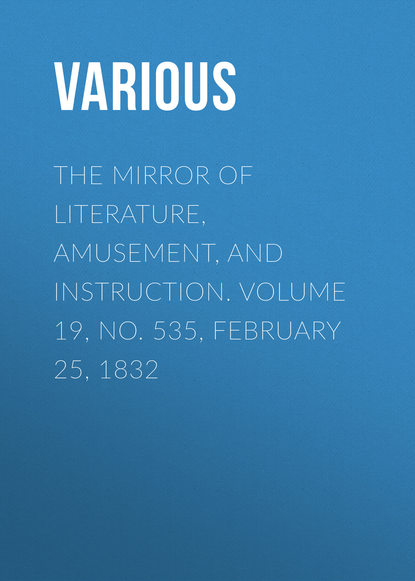 The Mirror of Literature, Amusement, and Instruction. Volume 19, No. 535, February 25, 1832 - Various