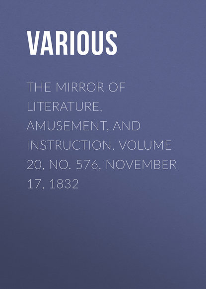 Various — The Mirror of Literature, Amusement, and Instruction. Volume 20, No. 576, November 17, 1832