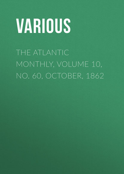 The Atlantic Monthly, Volume 10, No. 60, October, 1862 - Various