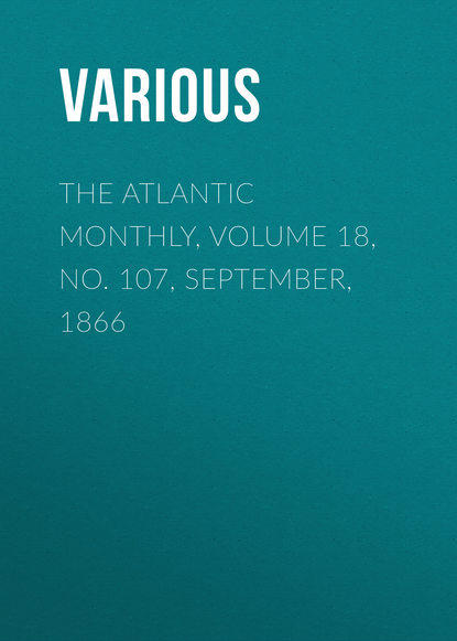 Various — The Atlantic Monthly, Volume 18, No. 107, September, 1866