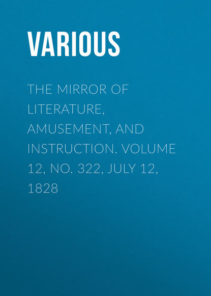 Various — The Mirror of Literature, Amusement, and Instruction. Volume 12, No. 322, July 12, 1828