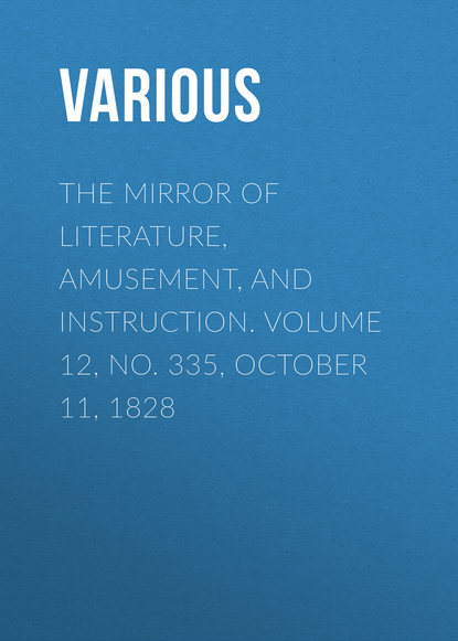 Various — The Mirror of Literature, Amusement, and Instruction. Volume 12, No. 335, October 11, 1828