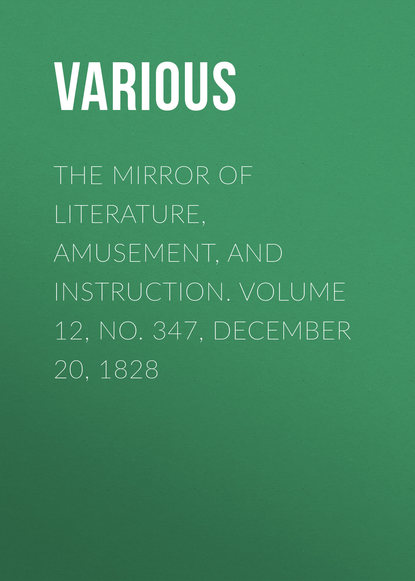 Various — The Mirror of Literature, Amusement, and Instruction. Volume 12, No. 347, December 20, 1828