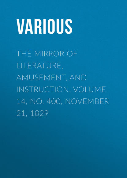 Various — The Mirror of Literature, Amusement, and Instruction. Volume 14, No. 400, November 21, 1829