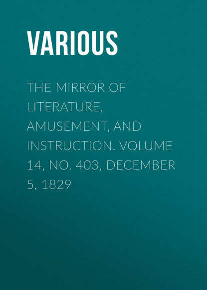 Various — The Mirror of Literature, Amusement, and Instruction. Volume 14, No. 403, December 5, 1829