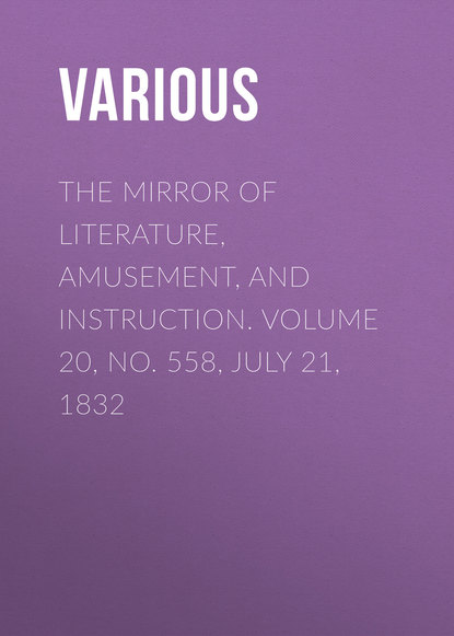 Various — The Mirror of Literature, Amusement, and Instruction. Volume 20, No. 558, July 21, 1832