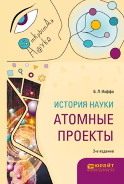 Обложка книги История науки: атомные проекты 2-е изд., пер. и доп. Монография для вузов, Борис Лазаревич Иоффе