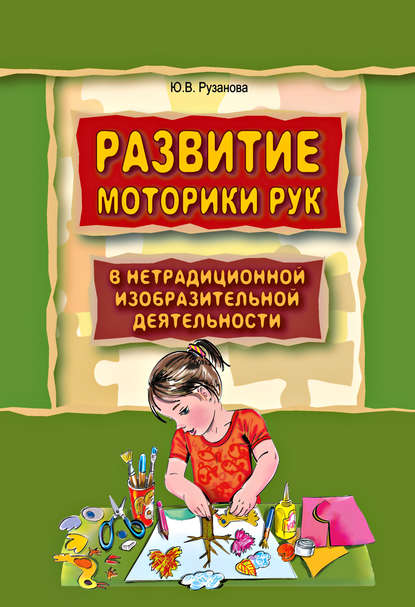 Развитие моторики рук у дошкольников в нетрадиционной изобразительной деятельности. Техники выполнения работ, планирование, упражнения для физкультминуток (Ю. В. Рузанова). 2009г. 