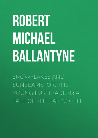 Snowflakes and Sunbeams; Or, The Young Fur-traders: A Tale of the Far North - Robert Michael Ballantyne