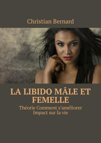 Christian Bernard - La libido Mâle et femelle. Théorie Comment s’améliorer Impact sur la vie