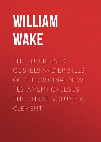 The suppressed Gospels and Epistles of the original New Testament of Jesus the Christ, Volume 6, Clement (William Wake). 