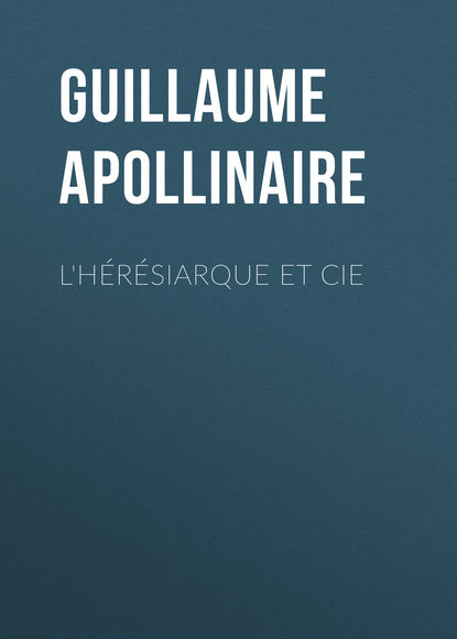 Guillaume Apollinaire — L'h?r?siarque et Cie