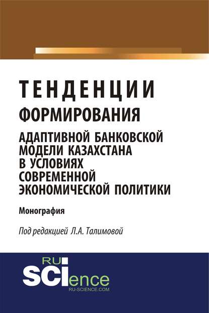 Коллектив авторов - Тенденции формирования адаптивной банковской модели Казахстана в условиях современной экономической политики