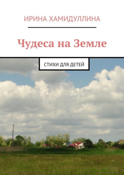 Ирина Хамидуллина - Чудеса на Земле. Стихи для детей