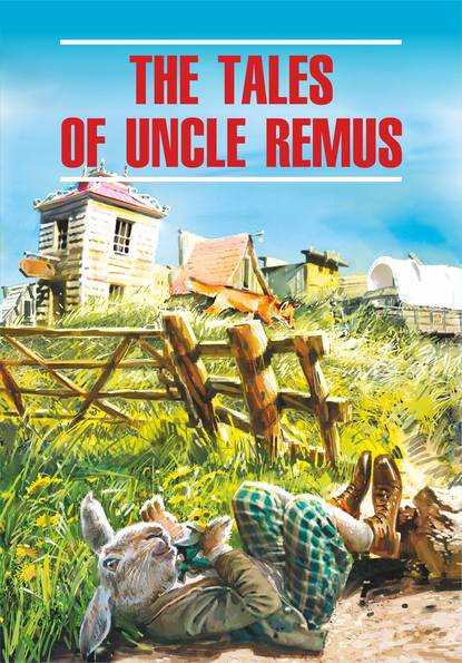 Джоэль Чендлер Харрис - The Tales of Uncle Remus / Сказки дядюшки Римуса. Книга для чтения на английском языке