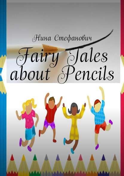 Нина Стефанович - Fairy Tales about Pencils