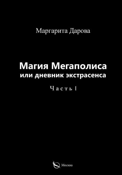 Магия Мегаполиса или дневник экстрасенса. Часть I (Маргарита Дарова). 2018г. 