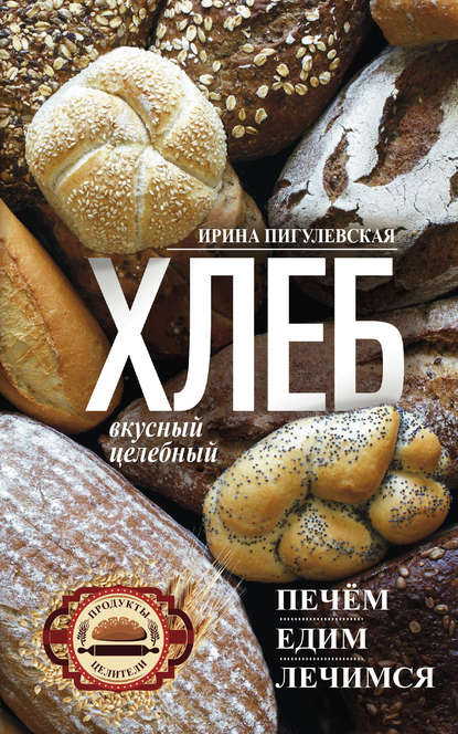 И. С. Пигулевская - Хлеб вкусный, целебный. Печем, едим, лечимся