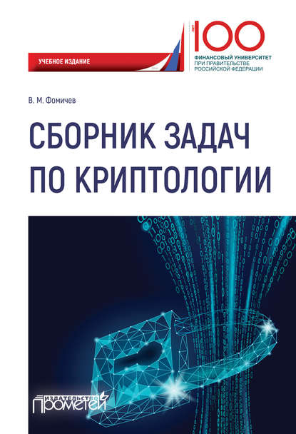 Сборник задач по криптологии. Сборник задач для студентов, обучающихся по направлению: 10.03.01 «Информационная безопасность», профиль: «Комплексная защита объектов информации» (Владимир Михайлович Фомичёв). 2019г. 