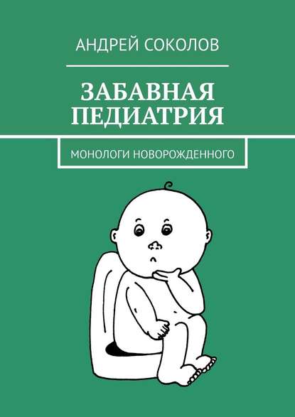 Андрей Соколов — Забавная педиатрия. Монологи новорожденного