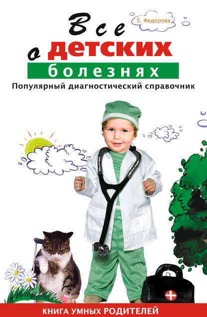 Е. А. Федорова — Все о детских болезнях. Книга умных родителей