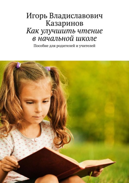 Игорь Владиславович Казаринов - Как улучшить чтение в начальной школе. Пособие для родителей и учителей