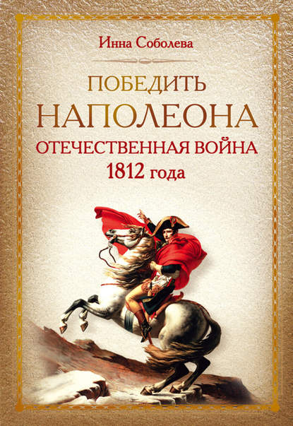 Победить Наполеона. Отечественная война 1812 года (Инна Соболева). 2012г. 