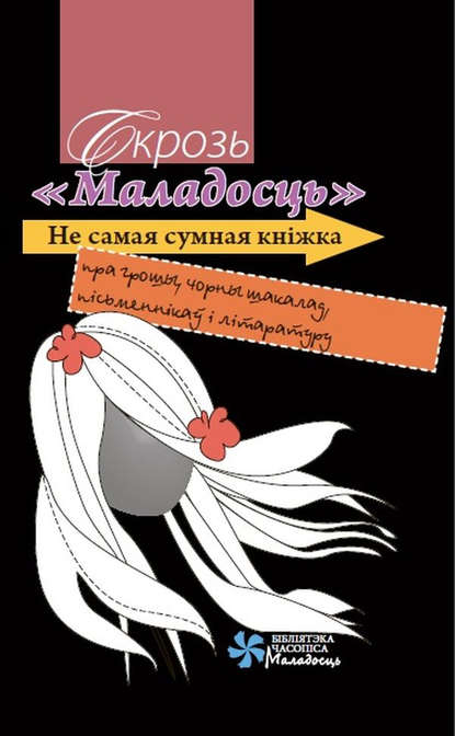 Скрозь «Маладосць». Не самая сумная кніжка пра грошы, чорны шакалад, пісьменнікаў і літаратуру (Группа авторов). 2013г. 