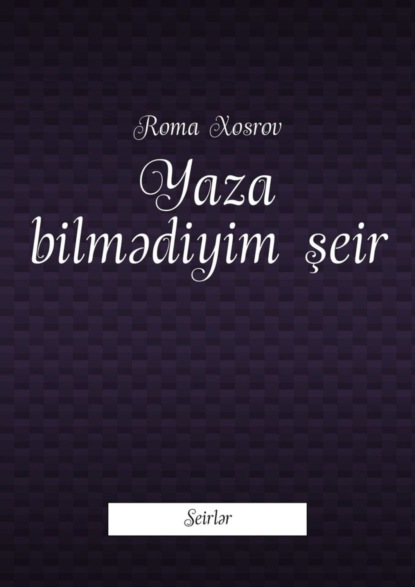 Roma Xosrov — Yaza bilmədiyim şeir. Seirlər