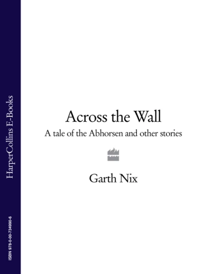 Обложка книги Across The Wall: A Tale of the Abhorsen and Other Stories, Гарт Никс