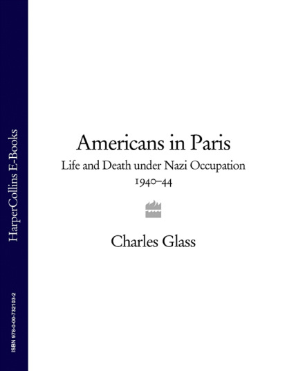 Charles  Glass - Americans in Paris: Life and Death under Nazi Occupation 1940–44